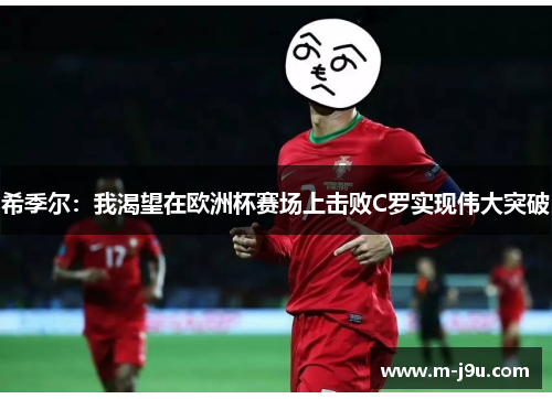 希季尔：我渴望在欧洲杯赛场上击败C罗实现伟大突破