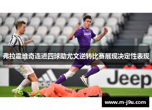 弗拉霍维奇连进四球助尤文逆转比赛展现决定性表现