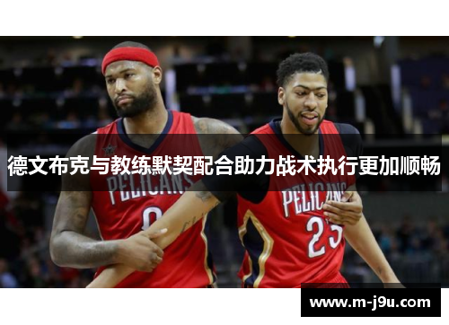 德文布克与教练默契配合助力战术执行更加顺畅