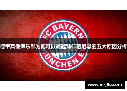 德甲其他俱乐部为何难以超越拜仁慕尼黑的五大原因分析