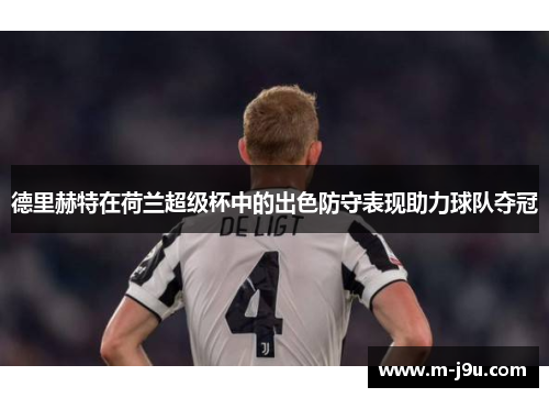 德里赫特在荷兰超级杯中的出色防守表现助力球队夺冠