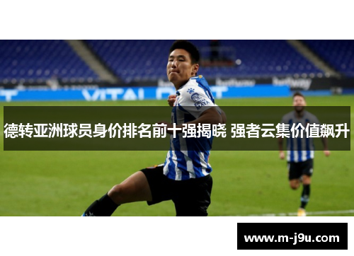 德转亚洲球员身价排名前十强揭晓 强者云集价值飙升