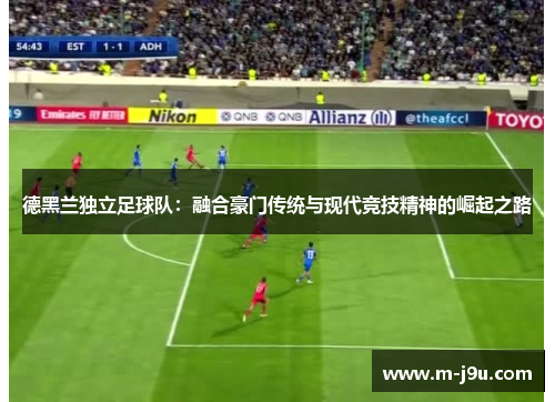 德黑兰独立足球队：融合豪门传统与现代竞技精神的崛起之路