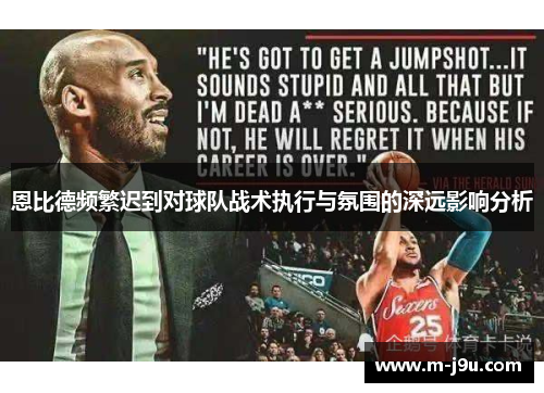恩比德频繁迟到对球队战术执行与氛围的深远影响分析 恩比德频繁迟到对球队战术执行与氛围的深远影响分析