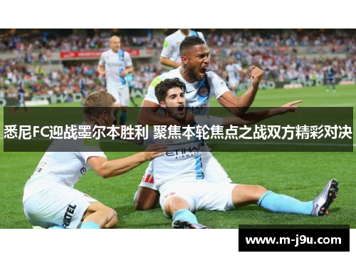 悉尼FC迎战墨尔本胜利 聚焦本轮焦点之战双方精彩对决 悉尼FC迎战墨尔本胜利 聚焦本轮焦点之战双方精彩对决