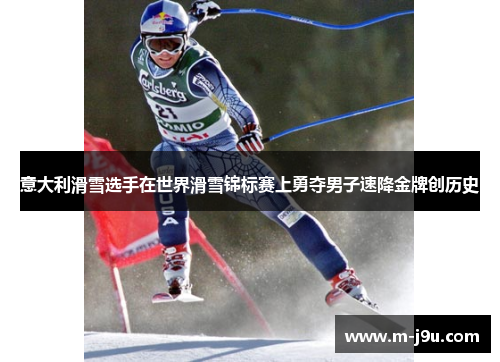 意大利滑雪选手在世界滑雪锦标赛上勇夺男子速降金牌创历史