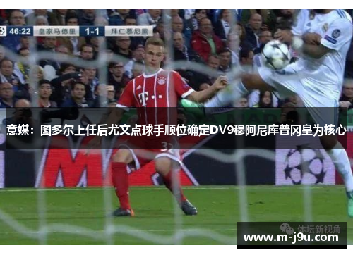 意媒：图多尔上任后尤文点球手顺位确定DV9穆阿尼库普冈皇为核心