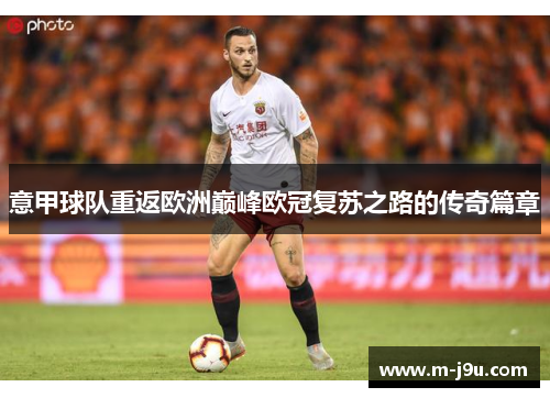 意甲球队重返欧洲巅峰欧冠复苏之路的传奇篇章
