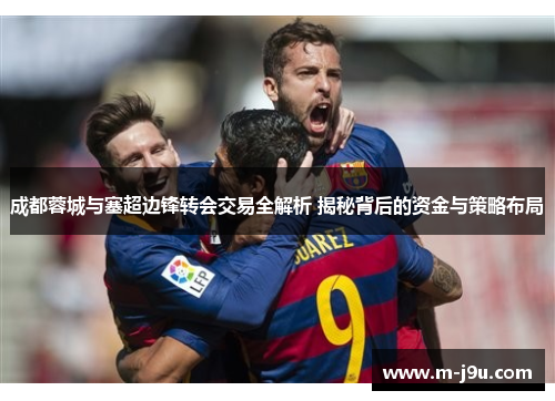 成都蓉城与塞超边锋转会交易全解析 揭秘背后的资金与策略布局