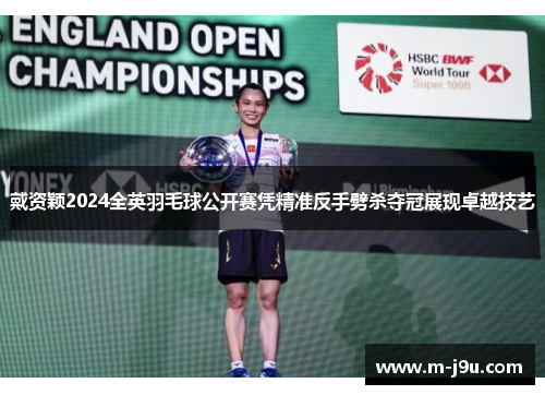 戴资颖2024全英羽毛球公开赛凭精准反手劈杀夺冠展现卓越技艺 戴资颖2024全英羽毛球公开赛凭精准反手劈杀夺冠展现卓越技艺