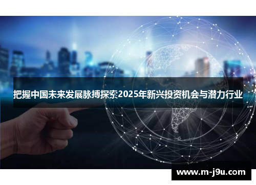 把握中国未来发展脉搏探索2025年新兴投资机会与潜力行业
