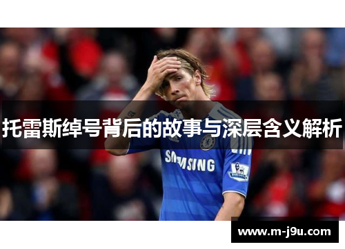 托雷斯绰号背后的故事与深层含义解析
