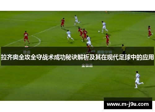 拉齐奥全攻全守战术成功秘诀解析及其在现代足球中的应用