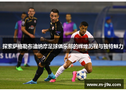 探索萨格勒布迪纳摩足球俱乐部的辉煌历程与独特魅力